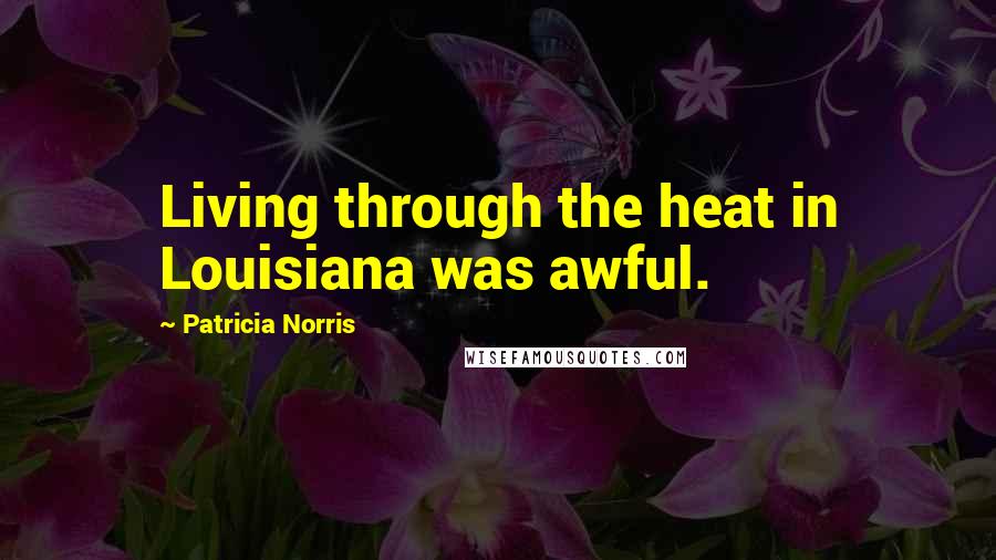 Patricia Norris Quotes: Living through the heat in Louisiana was awful.