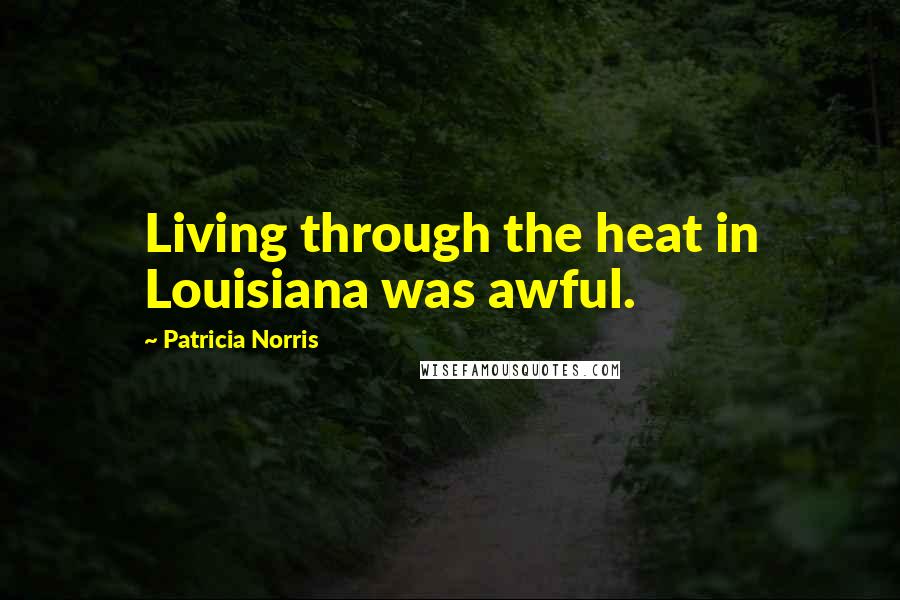 Patricia Norris Quotes: Living through the heat in Louisiana was awful.