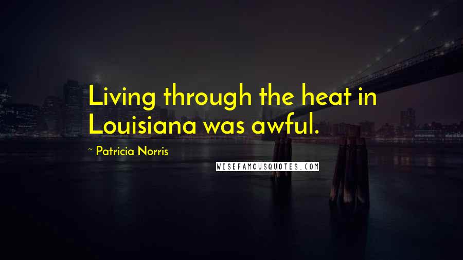 Patricia Norris Quotes: Living through the heat in Louisiana was awful.