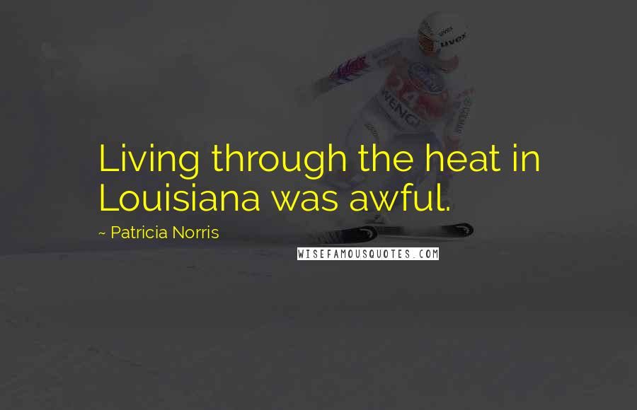 Patricia Norris Quotes: Living through the heat in Louisiana was awful.