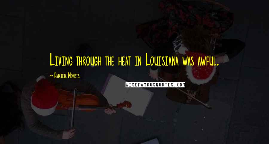 Patricia Norris Quotes: Living through the heat in Louisiana was awful.