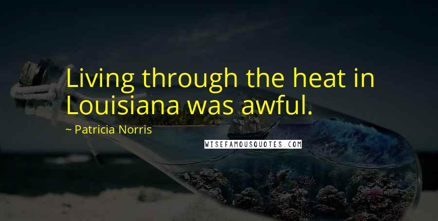 Patricia Norris Quotes: Living through the heat in Louisiana was awful.