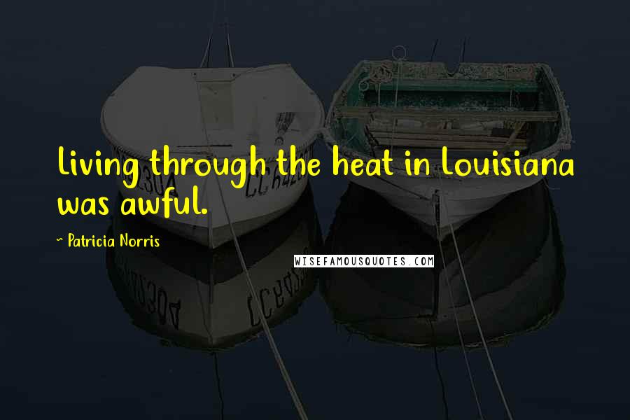 Patricia Norris Quotes: Living through the heat in Louisiana was awful.