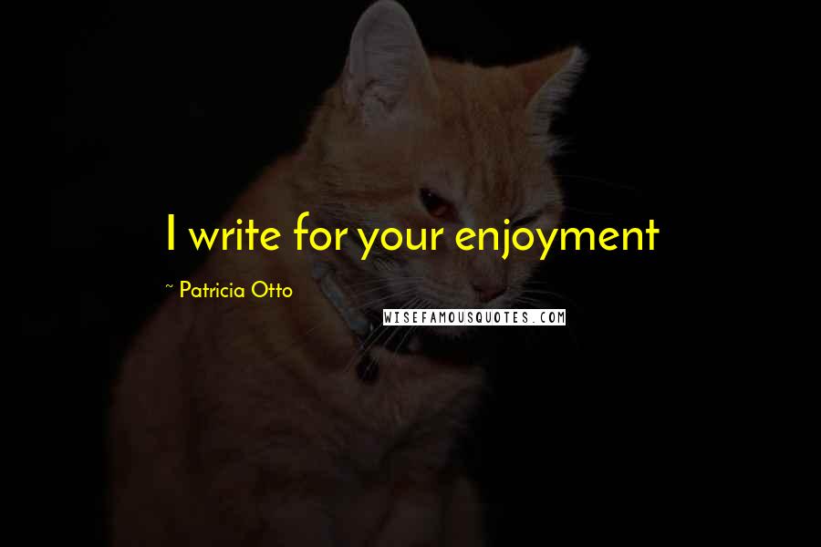 Patricia Otto Quotes: I write for your enjoyment