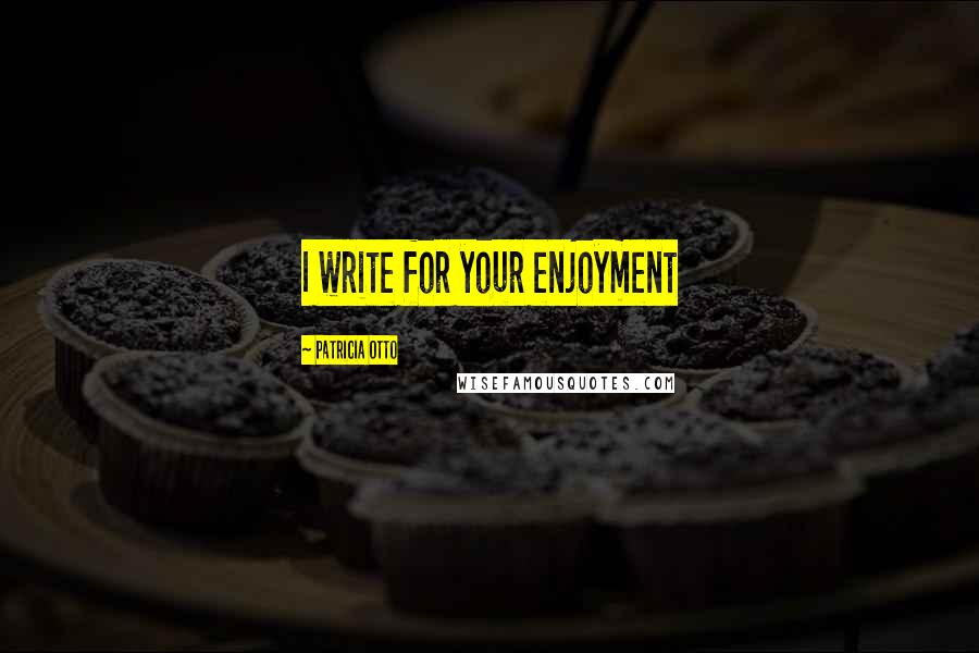 Patricia Otto Quotes: I write for your enjoyment