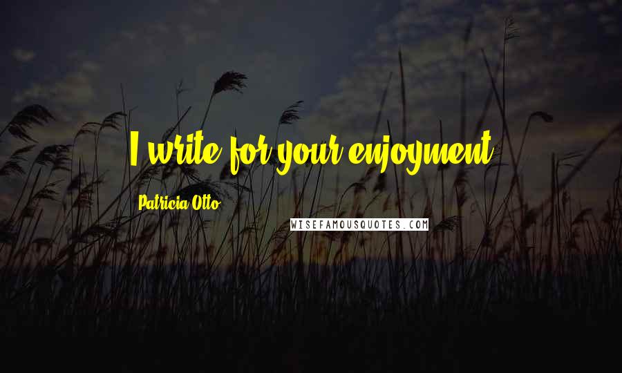 Patricia Otto Quotes: I write for your enjoyment