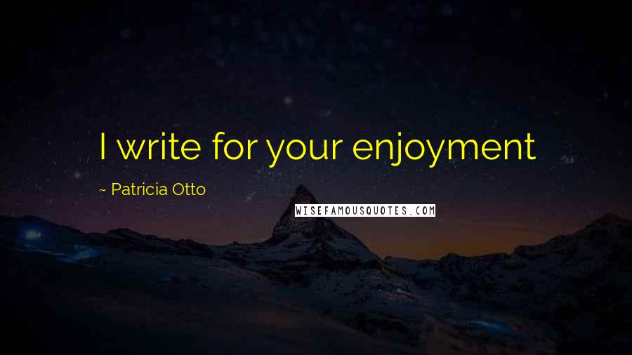 Patricia Otto Quotes: I write for your enjoyment