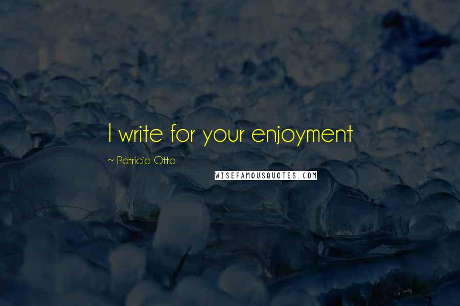 Patricia Otto Quotes: I write for your enjoyment