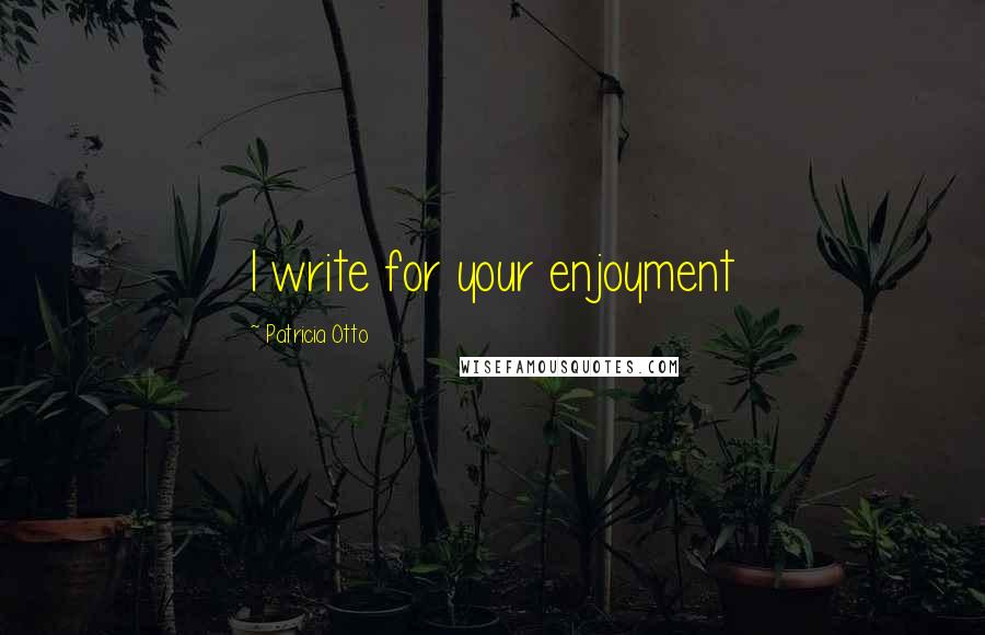 Patricia Otto Quotes: I write for your enjoyment