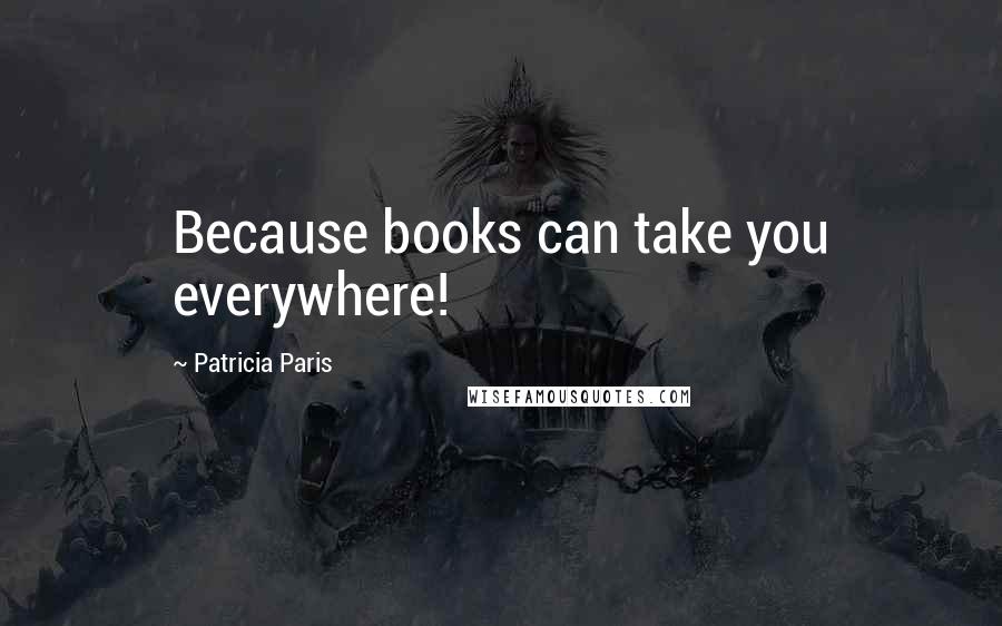 Patricia Paris Quotes: Because books can take you everywhere!