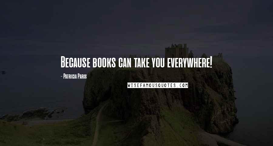 Patricia Paris Quotes: Because books can take you everywhere!