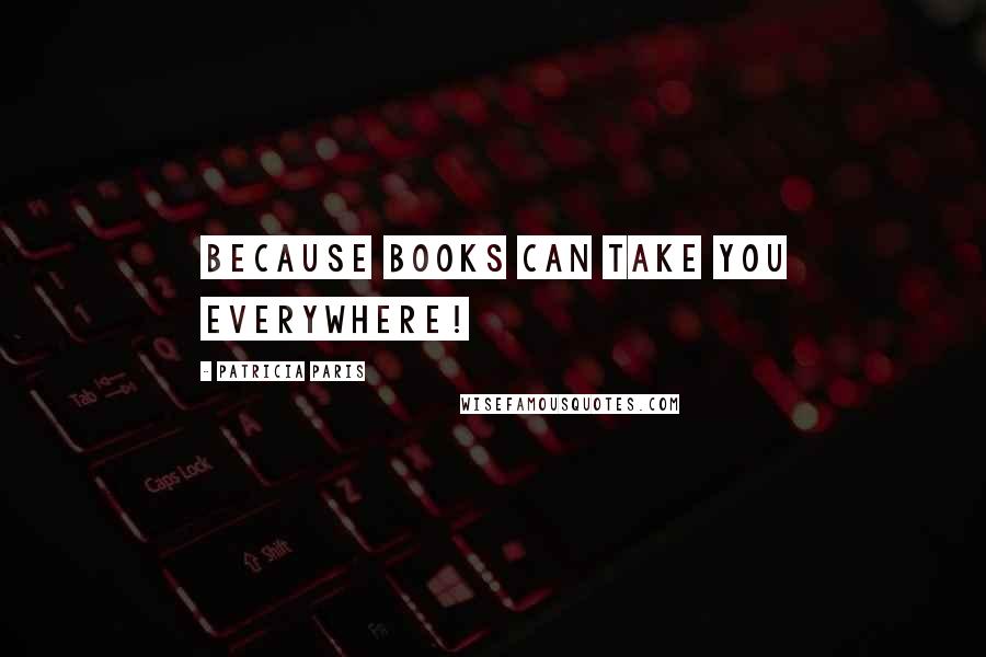 Patricia Paris Quotes: Because books can take you everywhere!