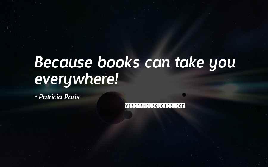 Patricia Paris Quotes: Because books can take you everywhere!