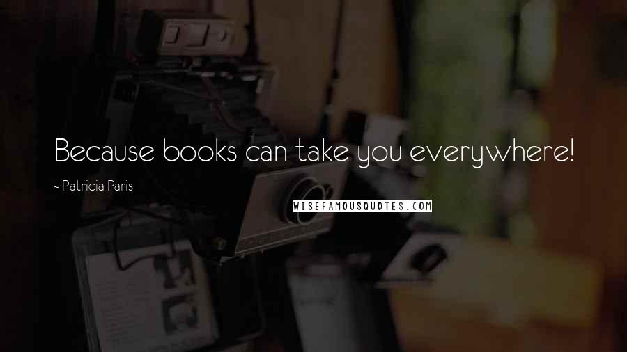 Patricia Paris Quotes: Because books can take you everywhere!