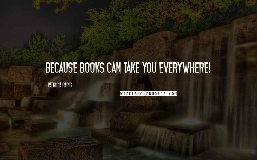 Patricia Paris Quotes: Because books can take you everywhere!