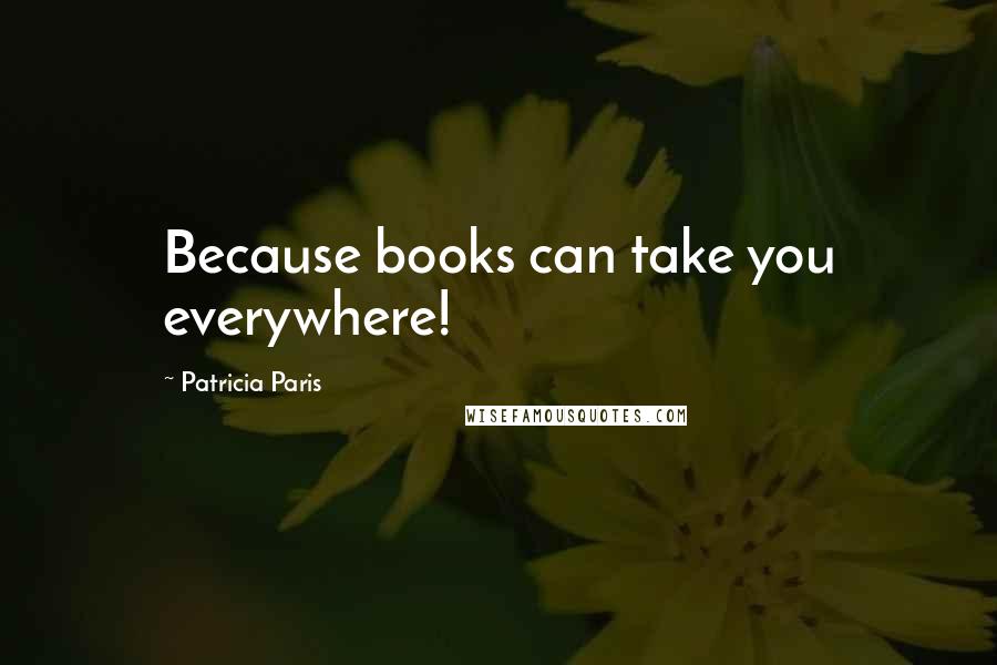 Patricia Paris Quotes: Because books can take you everywhere!