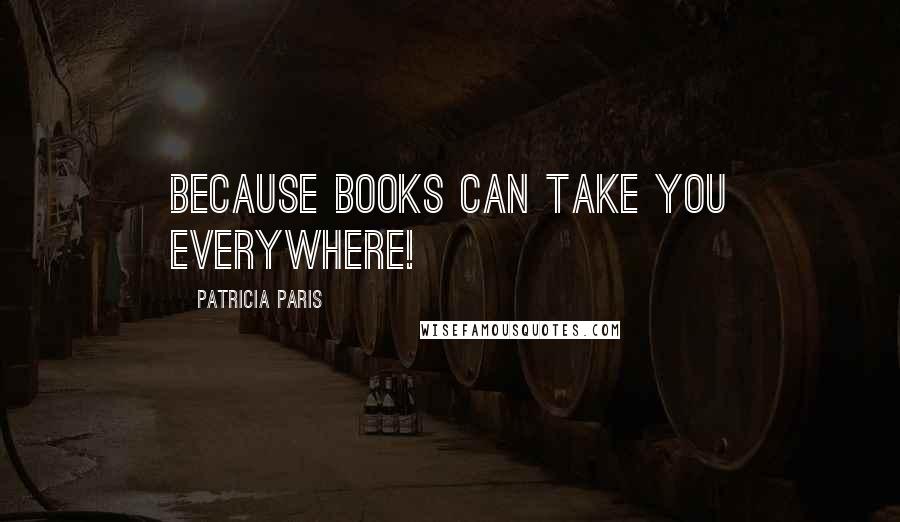 Patricia Paris Quotes: Because books can take you everywhere!