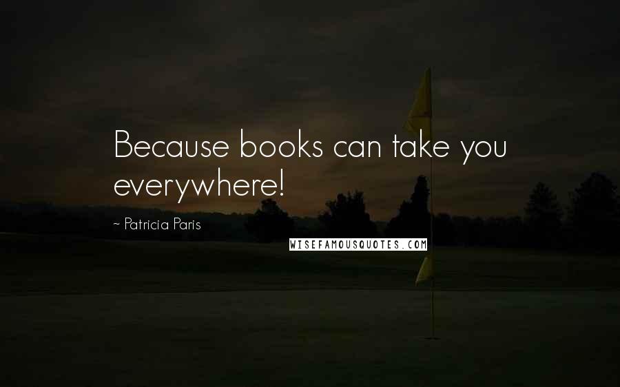 Patricia Paris Quotes: Because books can take you everywhere!