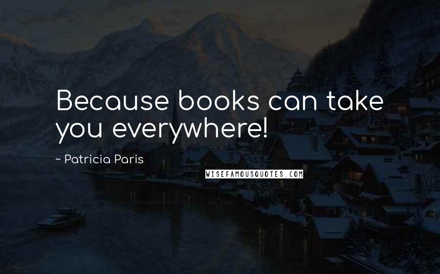 Patricia Paris Quotes: Because books can take you everywhere!