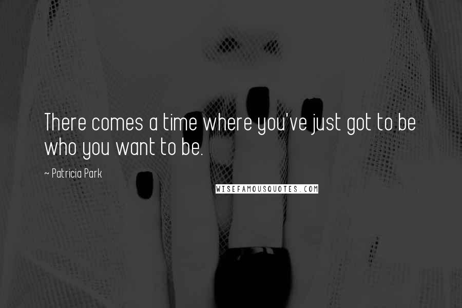 Patricia Park Quotes: There comes a time where you've just got to be who you want to be.