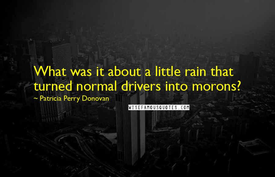 Patricia Perry Donovan Quotes: What was it about a little rain that turned normal drivers into morons?