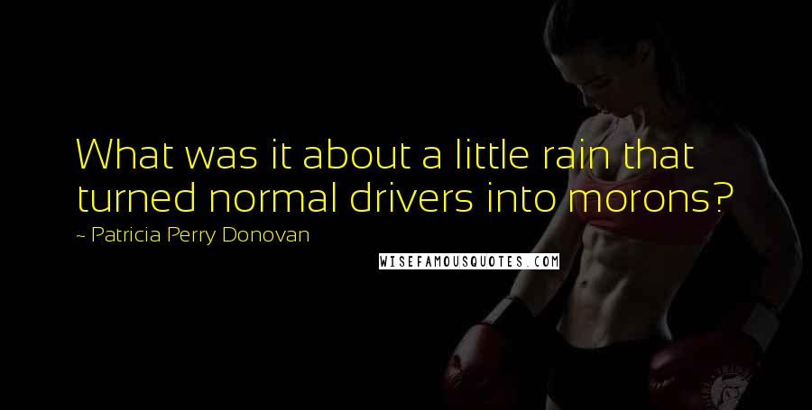 Patricia Perry Donovan Quotes: What was it about a little rain that turned normal drivers into morons?