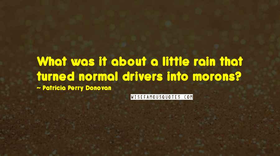 Patricia Perry Donovan Quotes: What was it about a little rain that turned normal drivers into morons?
