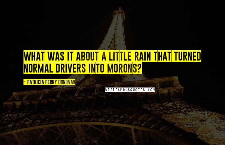 Patricia Perry Donovan Quotes: What was it about a little rain that turned normal drivers into morons?