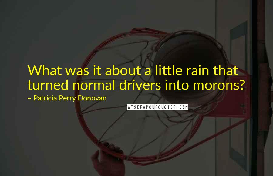 Patricia Perry Donovan Quotes: What was it about a little rain that turned normal drivers into morons?