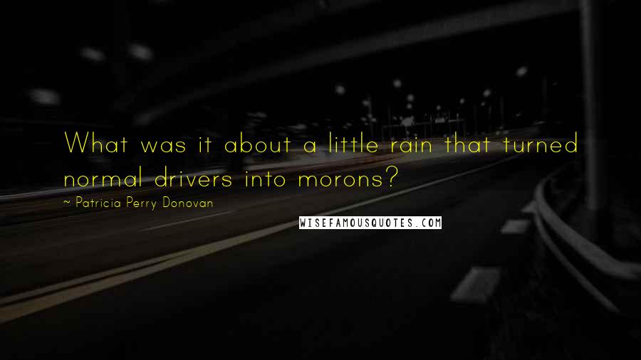 Patricia Perry Donovan Quotes: What was it about a little rain that turned normal drivers into morons?