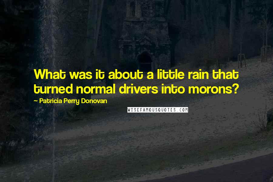 Patricia Perry Donovan Quotes: What was it about a little rain that turned normal drivers into morons?