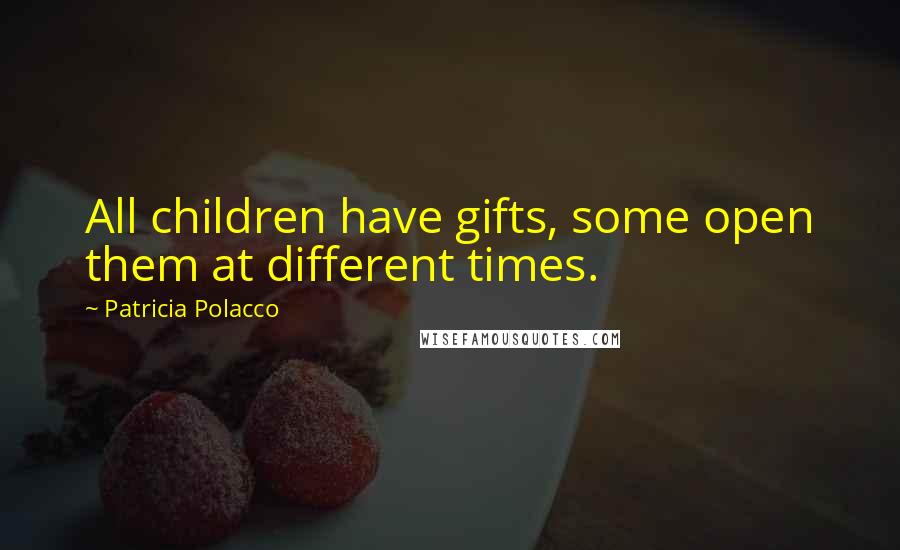 Patricia Polacco Quotes: All children have gifts, some open them at different times.