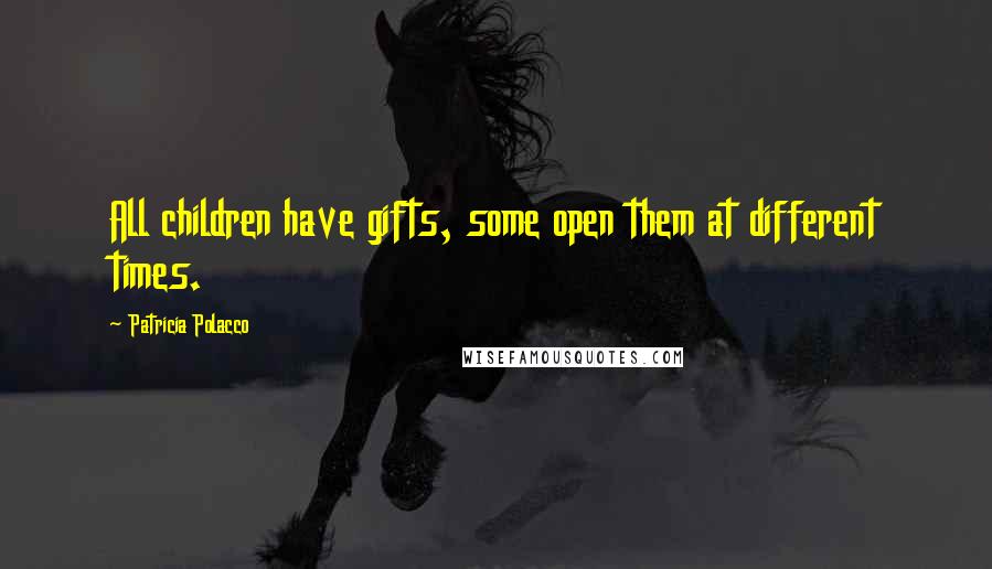 Patricia Polacco Quotes: All children have gifts, some open them at different times.