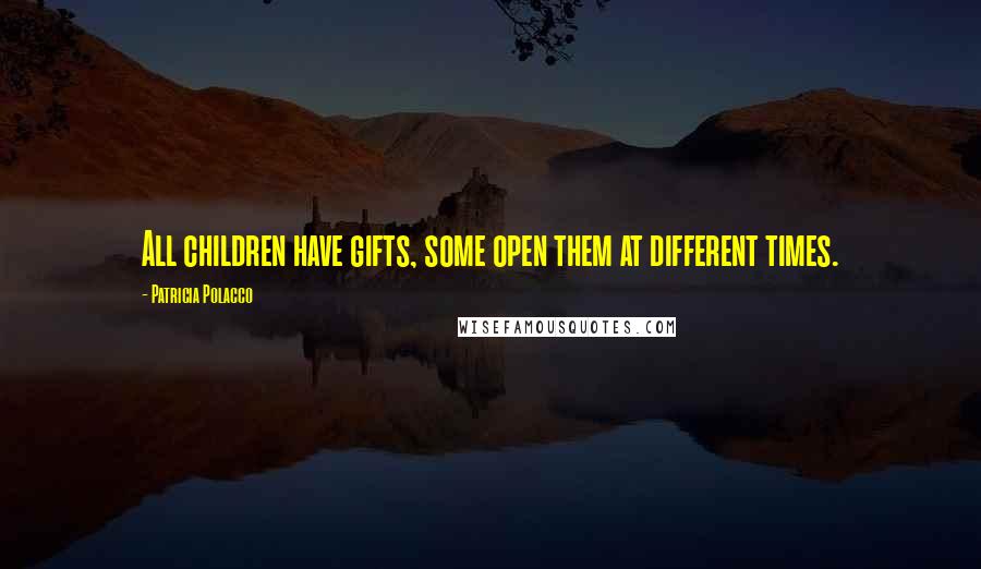 Patricia Polacco Quotes: All children have gifts, some open them at different times.