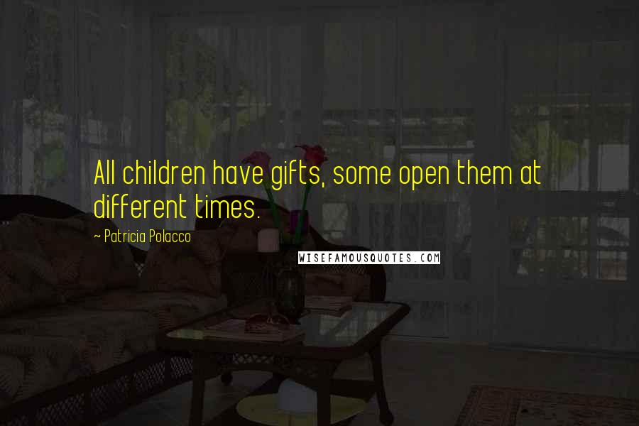 Patricia Polacco Quotes: All children have gifts, some open them at different times.
