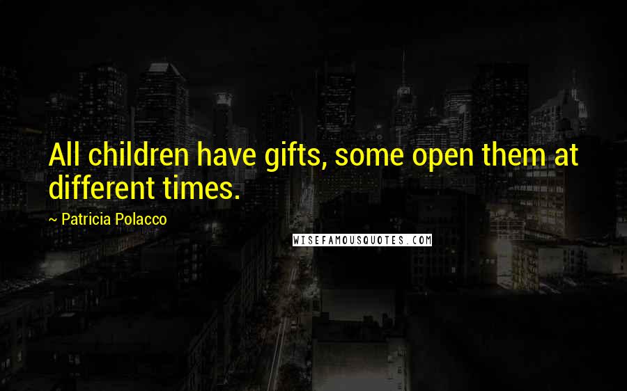 Patricia Polacco Quotes: All children have gifts, some open them at different times.