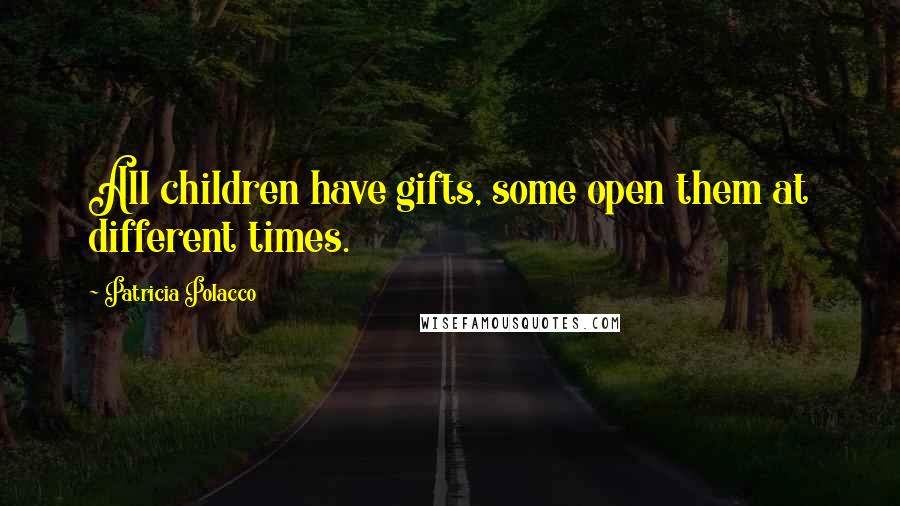 Patricia Polacco Quotes: All children have gifts, some open them at different times.