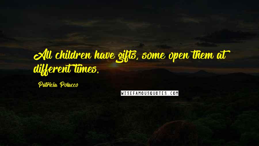 Patricia Polacco Quotes: All children have gifts, some open them at different times.