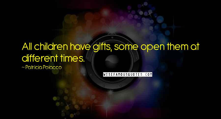 Patricia Polacco Quotes: All children have gifts, some open them at different times.