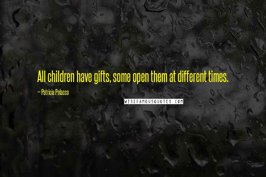 Patricia Polacco Quotes: All children have gifts, some open them at different times.