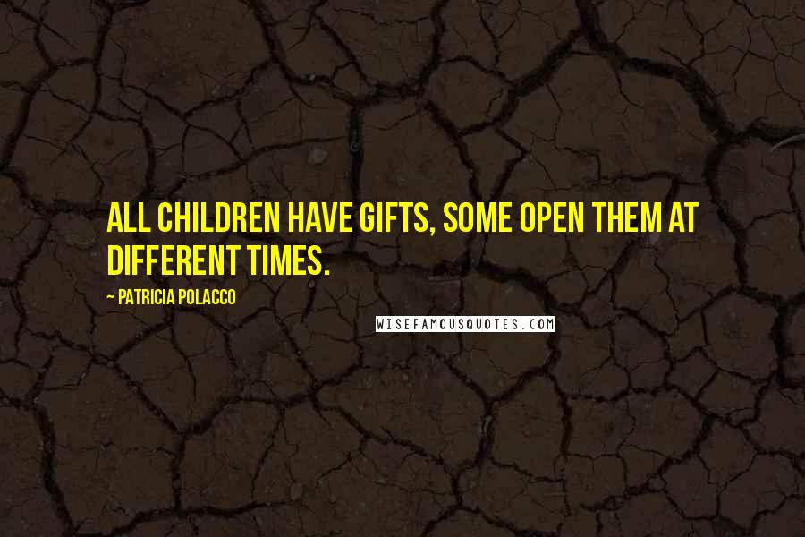 Patricia Polacco Quotes: All children have gifts, some open them at different times.