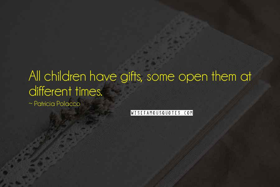 Patricia Polacco Quotes: All children have gifts, some open them at different times.