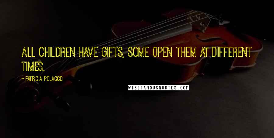 Patricia Polacco Quotes: All children have gifts, some open them at different times.