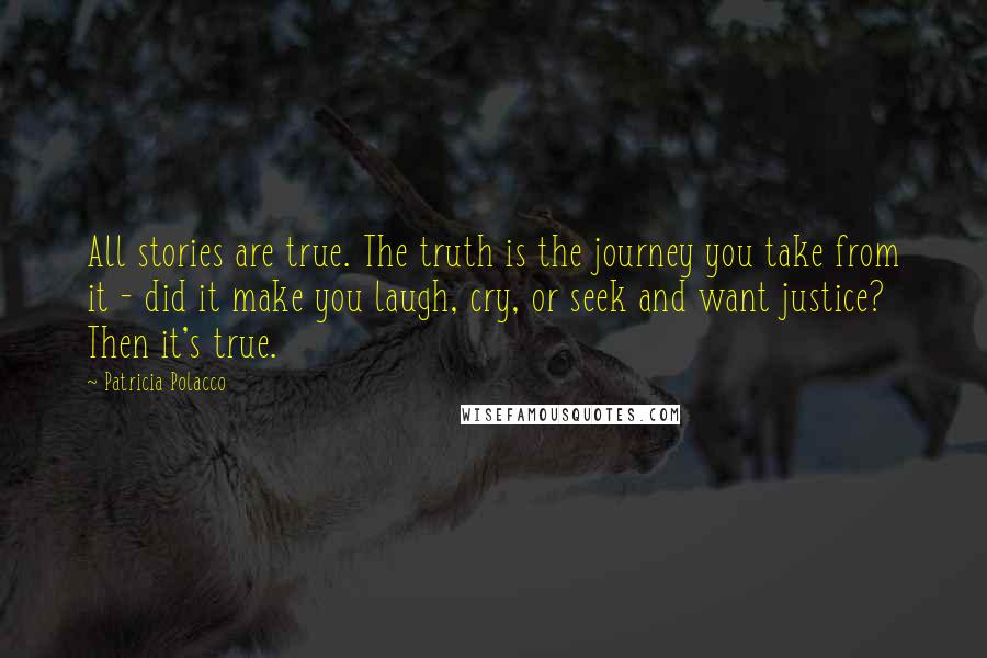 Patricia Polacco Quotes: All stories are true. The truth is the journey you take from it - did it make you laugh, cry, or seek and want justice? Then it's true.