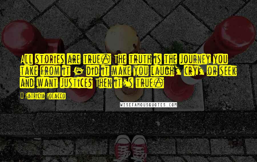 Patricia Polacco Quotes: All stories are true. The truth is the journey you take from it - did it make you laugh, cry, or seek and want justice? Then it's true.