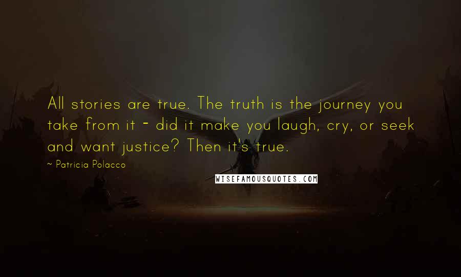 Patricia Polacco Quotes: All stories are true. The truth is the journey you take from it - did it make you laugh, cry, or seek and want justice? Then it's true.