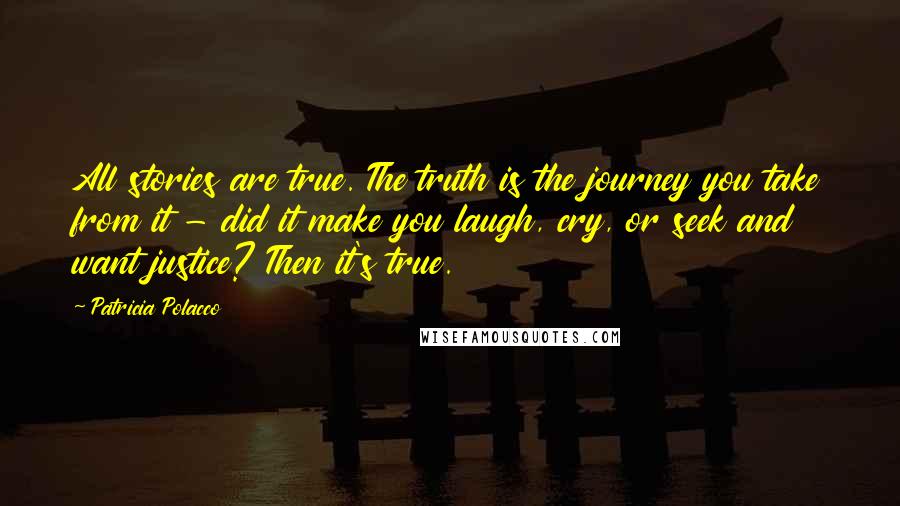 Patricia Polacco Quotes: All stories are true. The truth is the journey you take from it - did it make you laugh, cry, or seek and want justice? Then it's true.