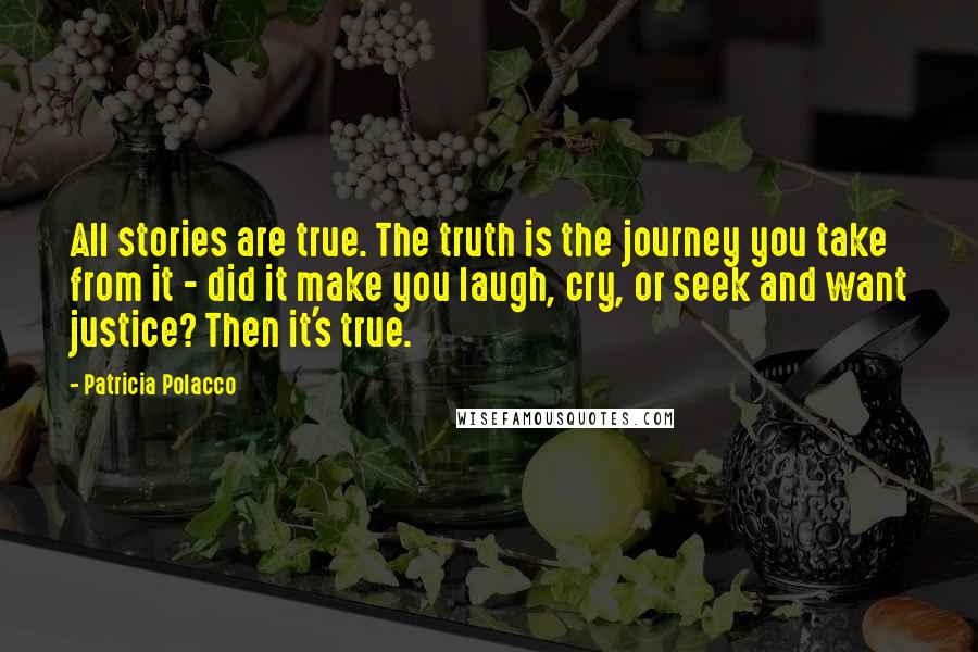 Patricia Polacco Quotes: All stories are true. The truth is the journey you take from it - did it make you laugh, cry, or seek and want justice? Then it's true.