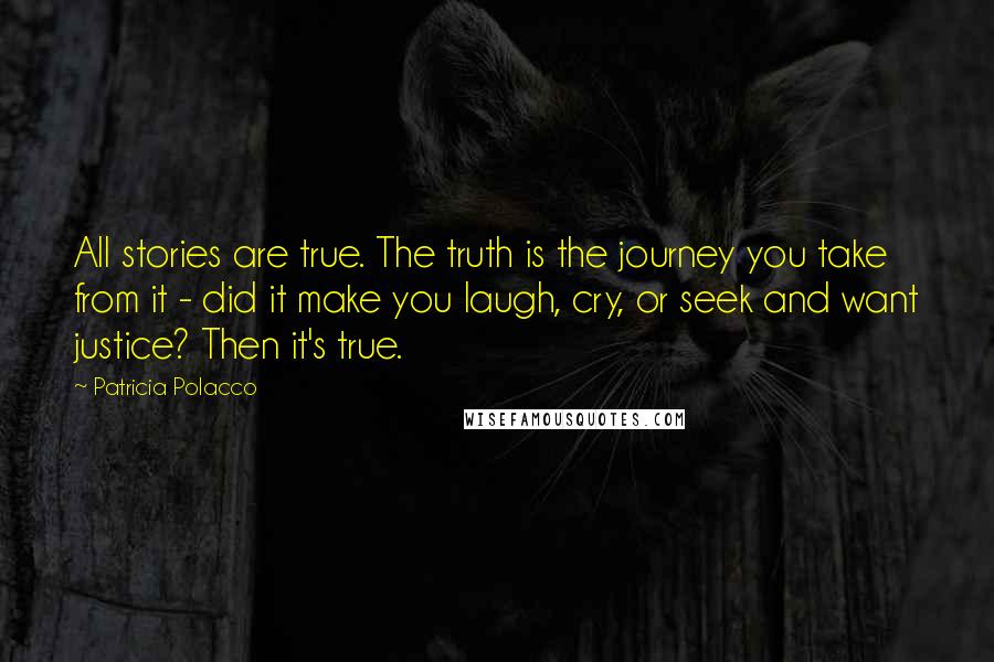 Patricia Polacco Quotes: All stories are true. The truth is the journey you take from it - did it make you laugh, cry, or seek and want justice? Then it's true.