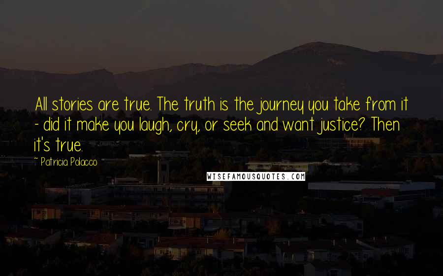 Patricia Polacco Quotes: All stories are true. The truth is the journey you take from it - did it make you laugh, cry, or seek and want justice? Then it's true.